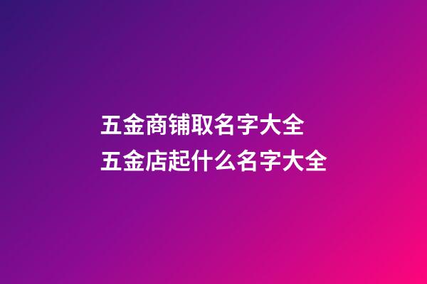 五金商铺取名字大全 五金店起什么名字大全-第1张-店铺起名-玄机派